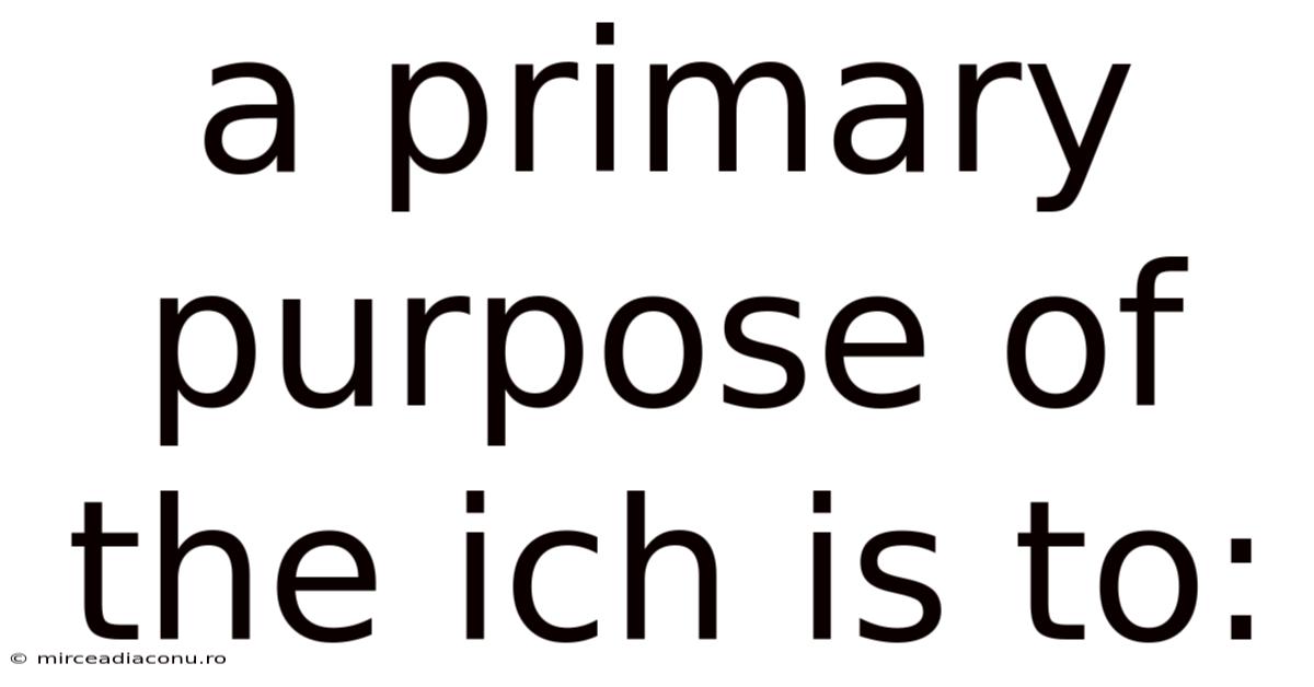 A Primary Purpose Of The Ich Is To: