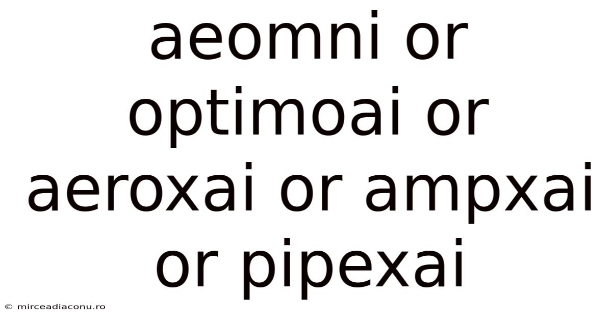 Aeomni Or Optimoai Or Aeroxai Or Ampxai Or Pipexai