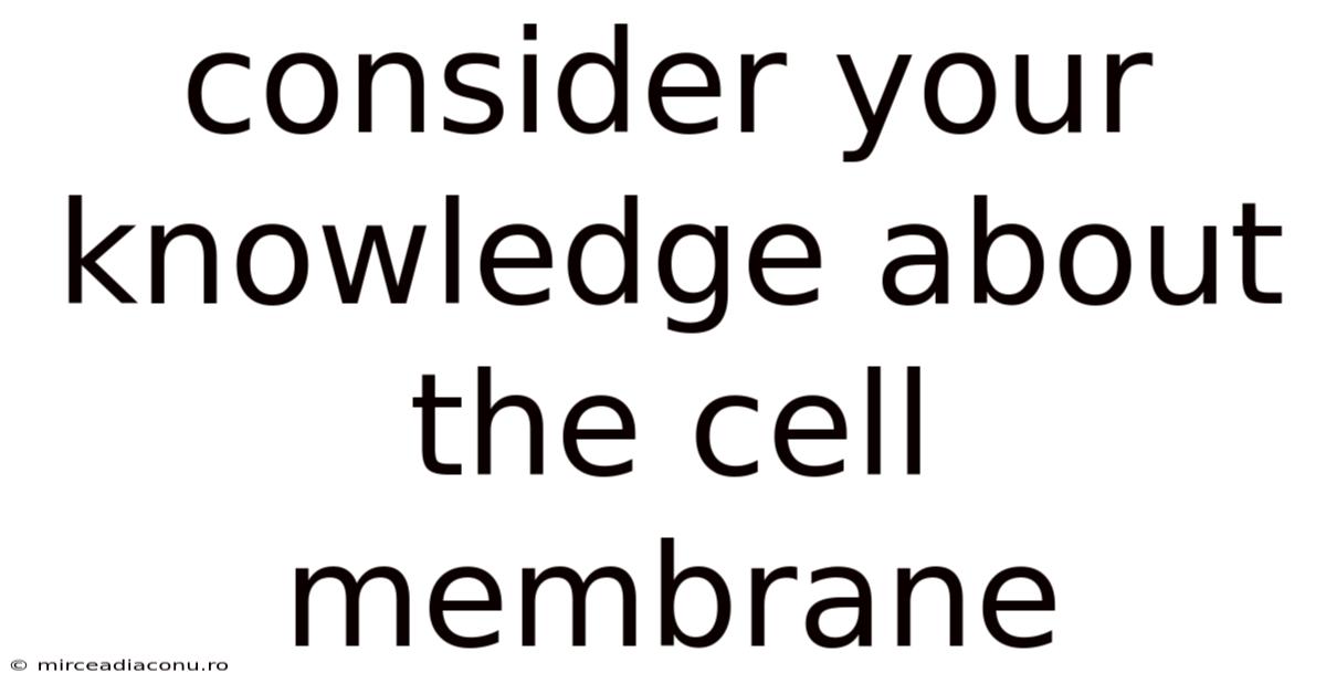 Consider Your Knowledge About The Cell Membrane