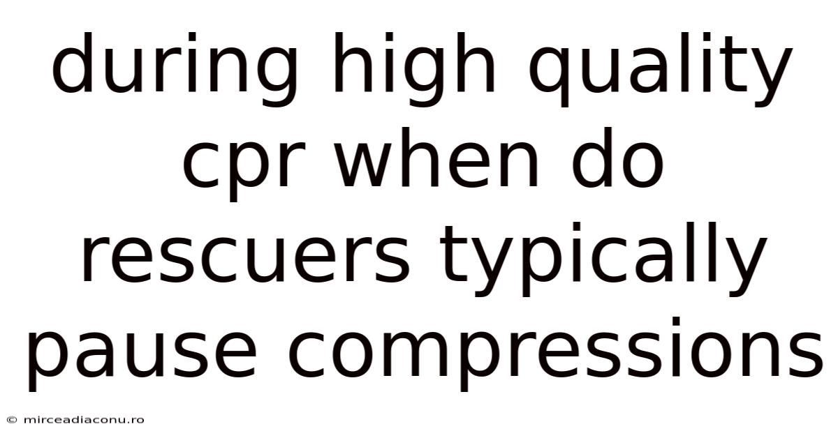 During High Quality Cpr When Do Rescuers Typically Pause Compressions