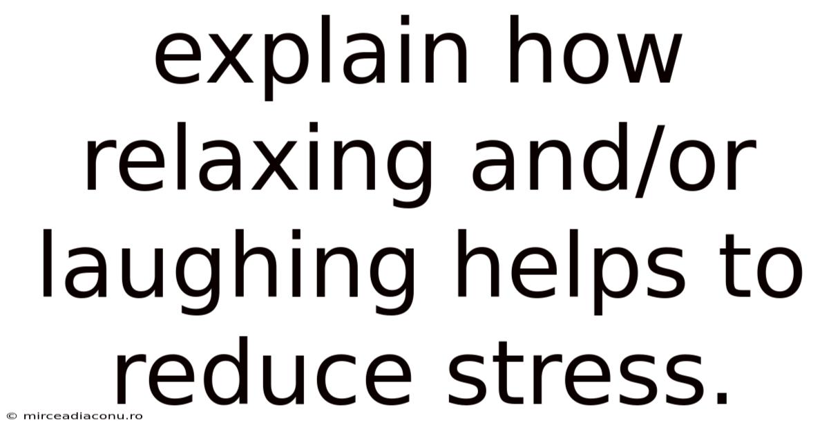 Explain How Relaxing And/or Laughing Helps To Reduce Stress.