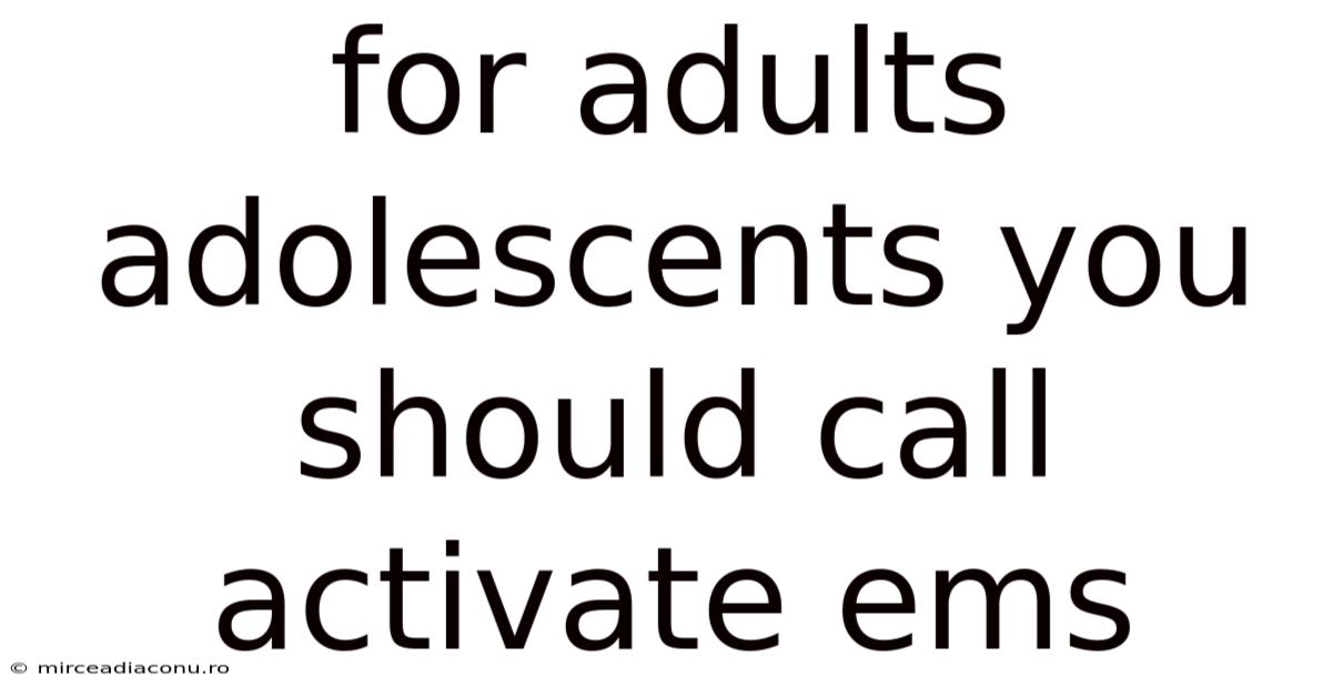For Adults Adolescents You Should Call Activate Ems