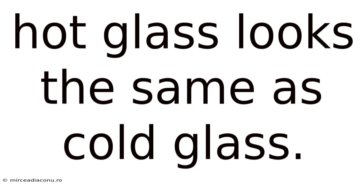 Hot Glass Looks The Same As Cold Glass.
