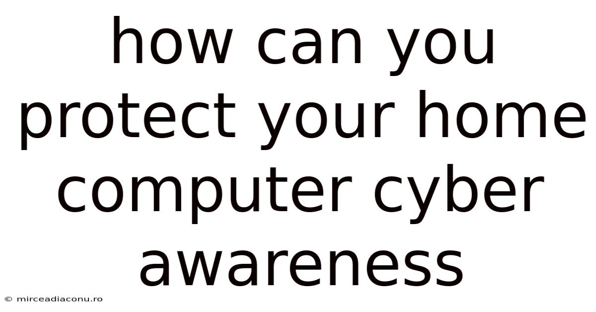 How Can You Protect Your Home Computer Cyber Awareness