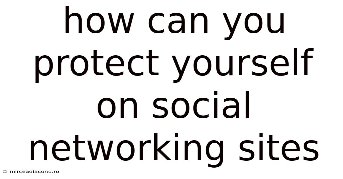 How Can You Protect Yourself On Social Networking Sites