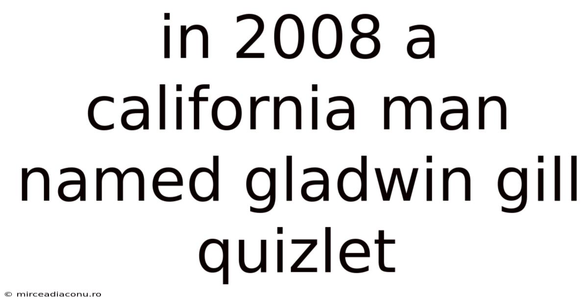 In 2008 A California Man Named Gladwin Gill Quizlet