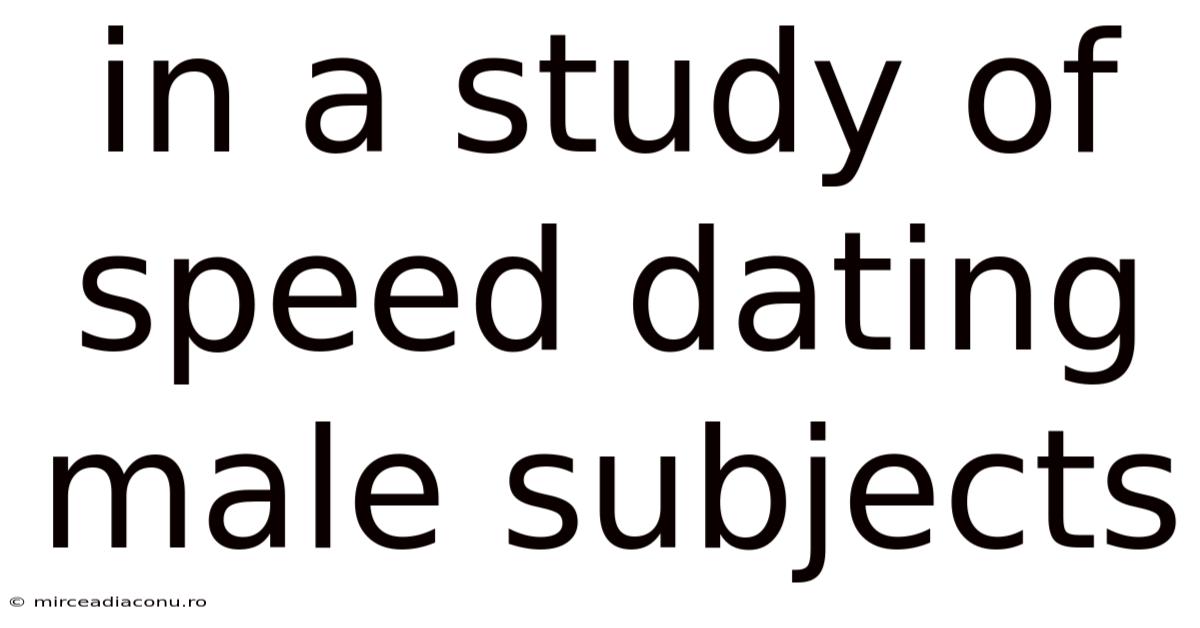 In A Study Of Speed Dating Male Subjects