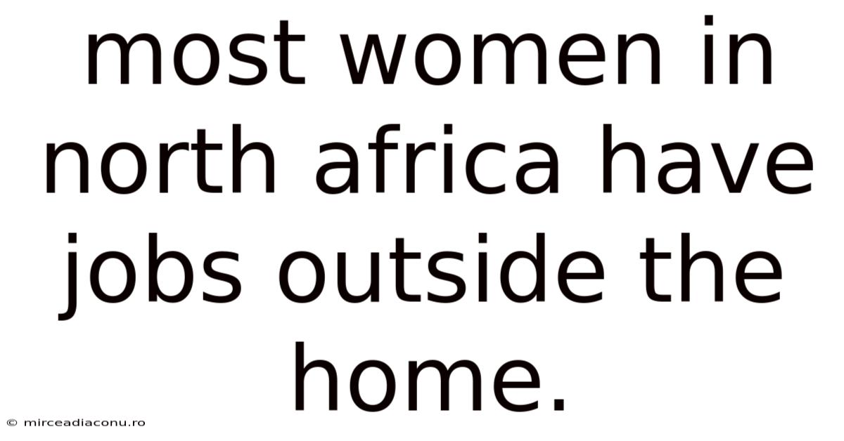 Most Women In North Africa Have Jobs Outside The Home.