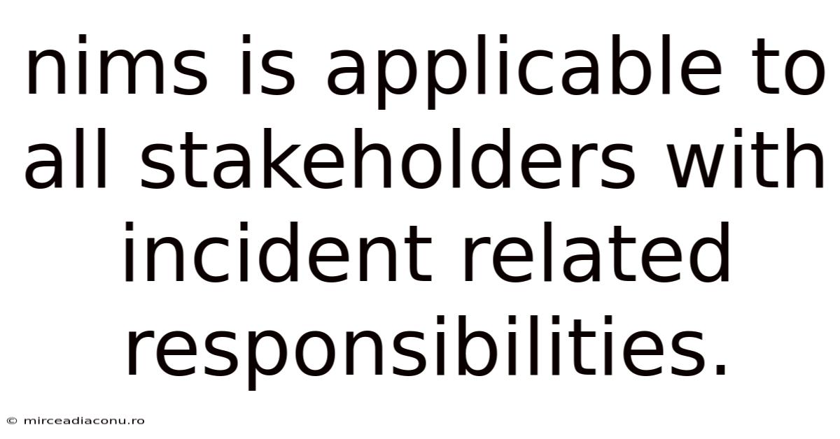 Nims Is Applicable To All Stakeholders With Incident Related Responsibilities.