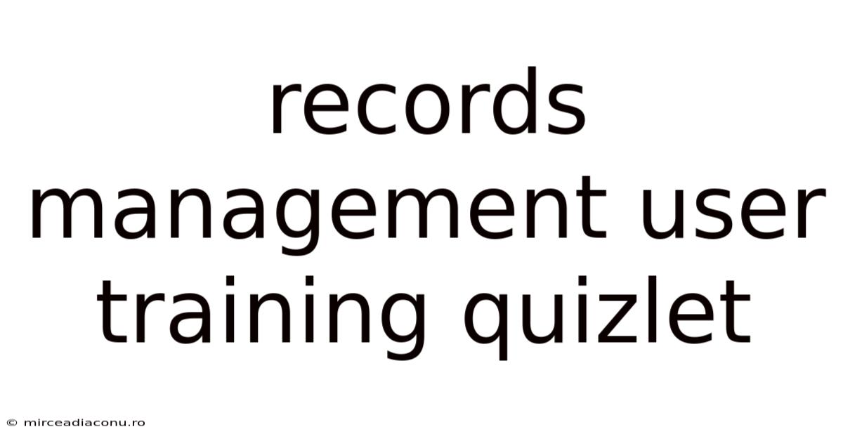 Records Management User Training Quizlet
