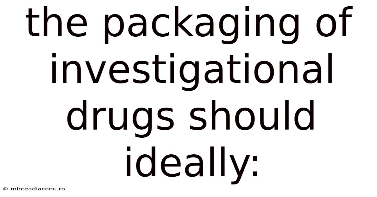 The Packaging Of Investigational Drugs Should Ideally: