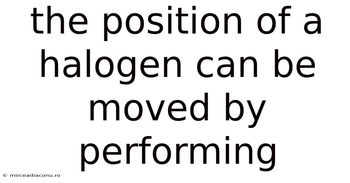 The Position Of A Halogen Can Be Moved By Performing