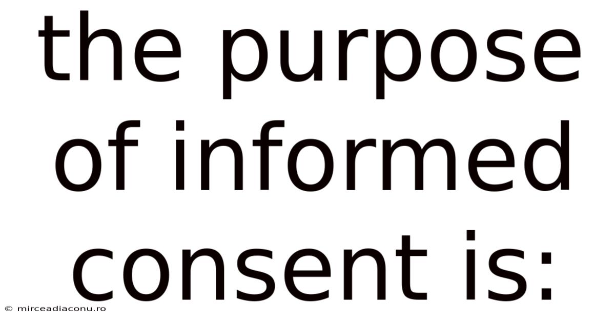 The Purpose Of Informed Consent Is: