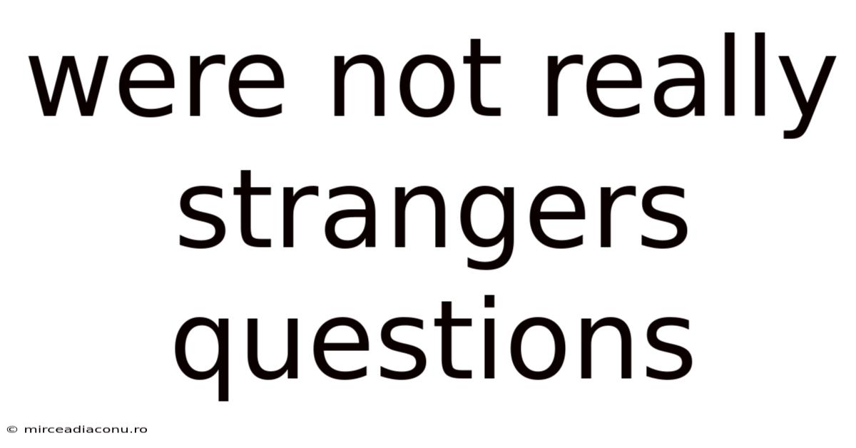 Were Not Really Strangers Questions