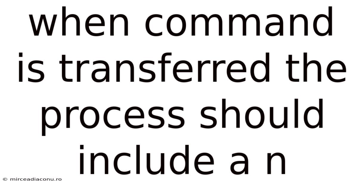 When Command Is Transferred The Process Should Include A N
