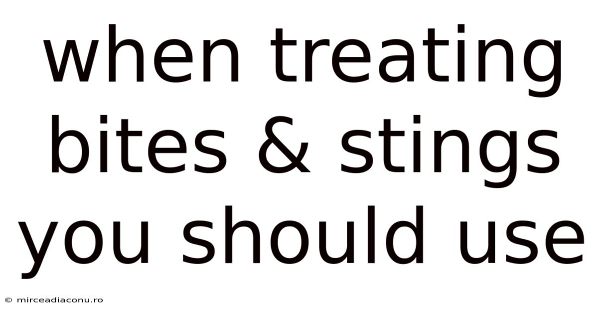 When Treating Bites & Stings You Should Use