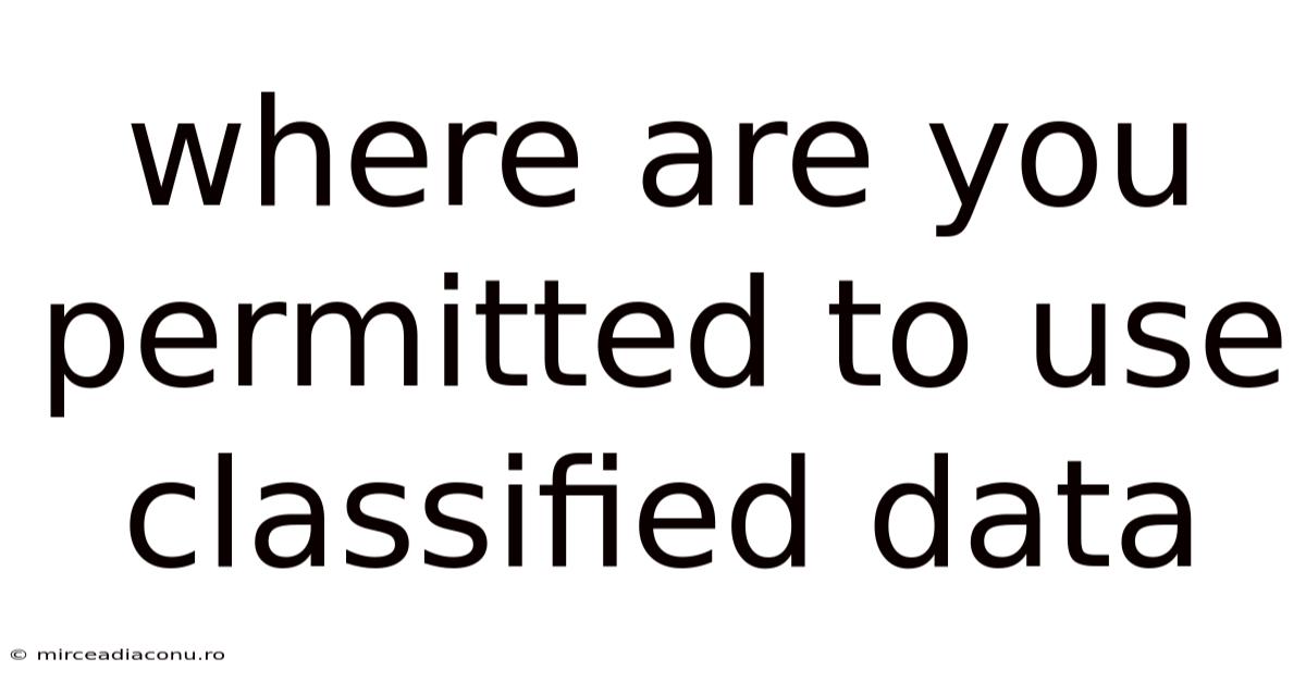 Where Are You Permitted To Use Classified Data