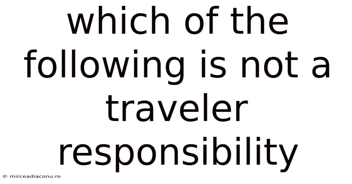 Which Of The Following Is Not A Traveler Responsibility