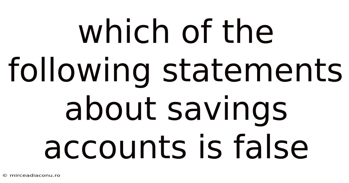 Which Of The Following Statements About Savings Accounts Is False