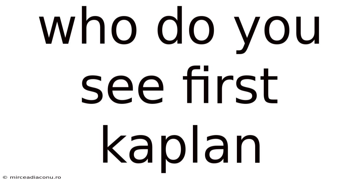 Who Do You See First Kaplan
